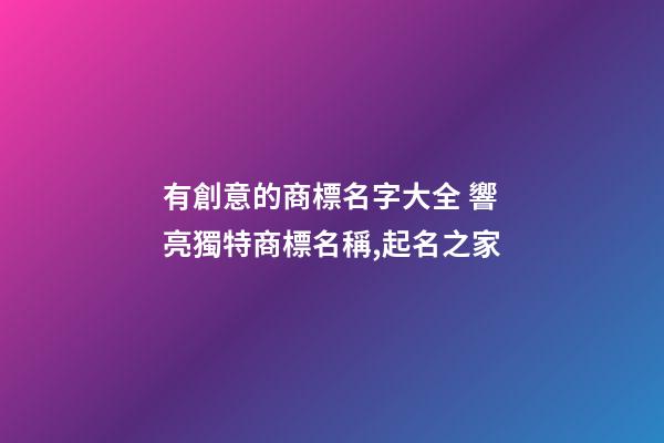 有創意的商標名字大全 響亮獨特商標名稱,起名之家-第1張-商標起名-玄機派